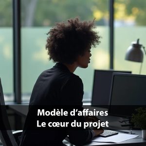 Modèle d’affaires – le cœur du projet